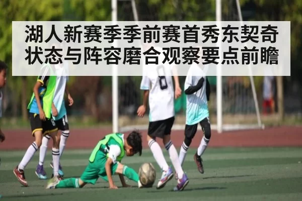 湖人新赛季季前赛首秀东契奇状态与阵容磨合观察要点前瞻