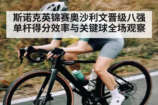斯诺克英锦赛奥沙利文晋级八强单杆得分效率与关键球全场观察